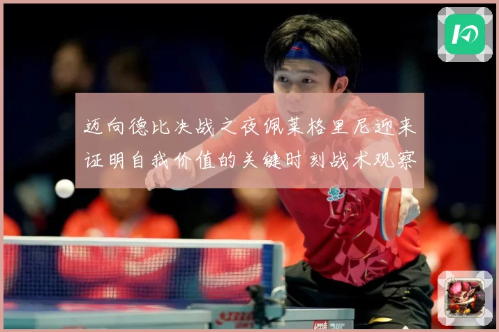迈向德比决战之夜佩莱格里尼迎来证明自我价值的关键时刻战术观察：最新赛事动态与深度分析