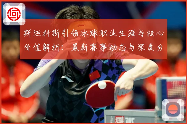 斯坦科斯引领冰球职业生涯与核心价值解析：最新赛事动态与深度分析