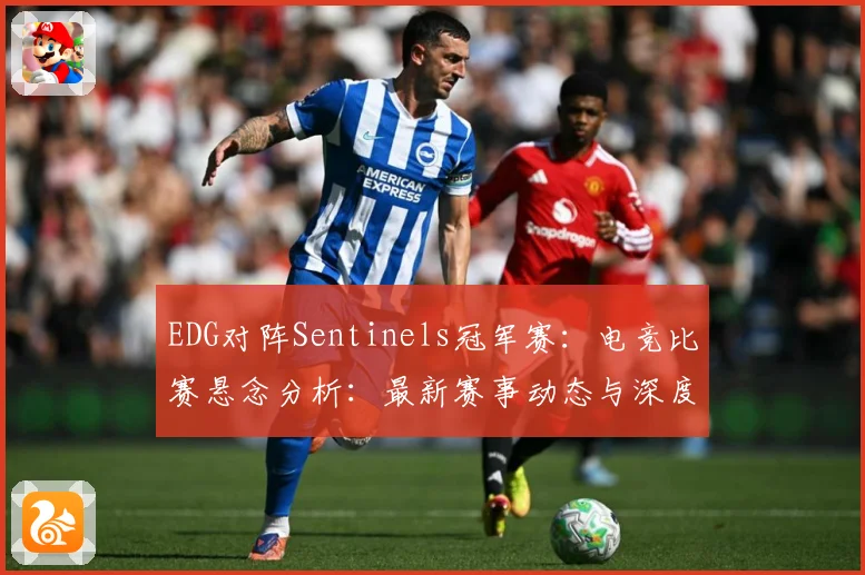 EDG对阵Sentinels冠军赛：电竞比赛悬念分析：最新赛事动态与深度分析