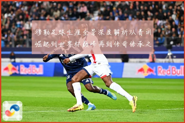 穆勒足球生涯全景深度解析从青训崛起到世界杯巅峰再到传奇传承之路：最新赛事动态与深度分析