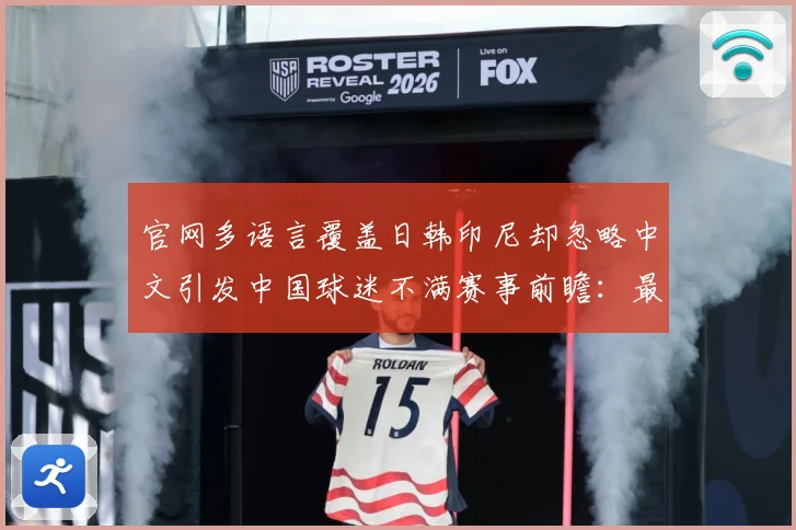 官网多语言覆盖日韩印尼却忽略中文引发中国球迷不满赛事前瞻：最新赛事动态与深度分析
