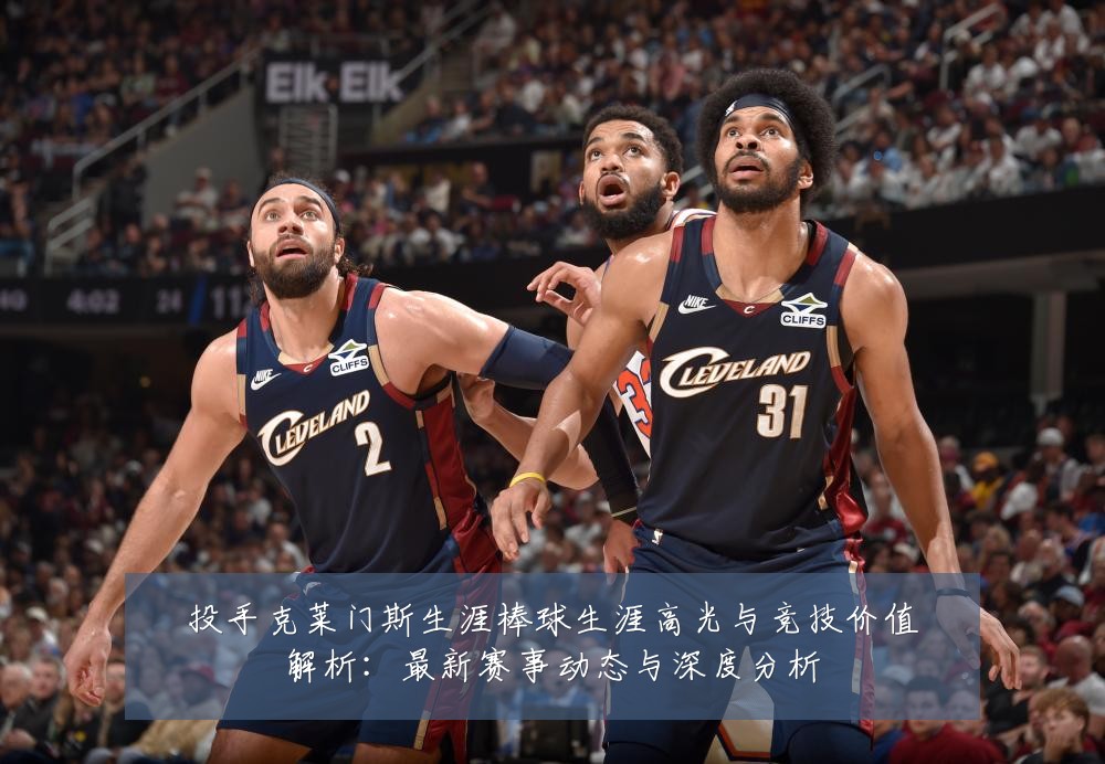 投手克莱门斯生涯棒球生涯高光与竞技价值解析:最新赛事动态与深度分析