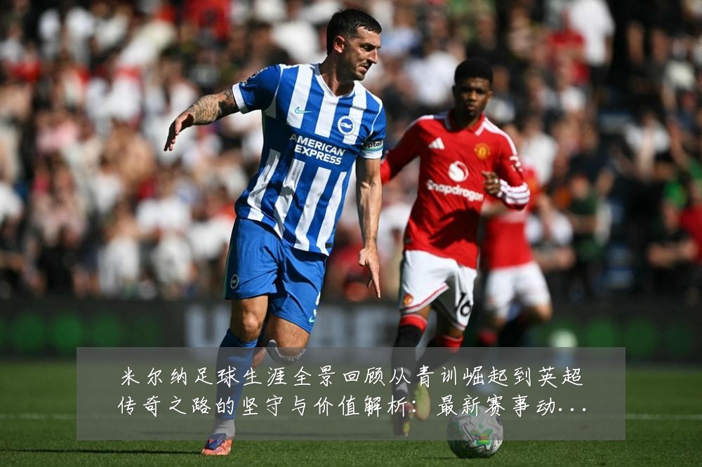 米尔纳足球生涯全景回顾从青训崛起到英超传奇之路的坚守与价值解析:最新赛事动态与深度分析