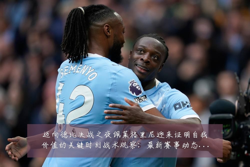 迈向德比决战之夜佩莱格里尼迎来证明自我价值的关键时刻战术观察：最新赛事动态与深度分析
