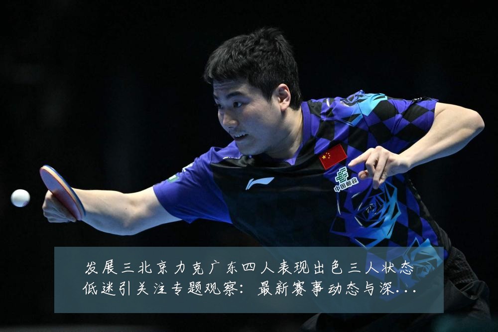 发展三北京力克广东四人表现出色三人状态低迷引关注专题观察：最新赛事动态与深度分析