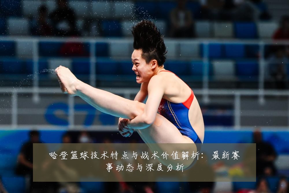 哈登篮球技术特点与战术价值解析：最新赛事动态与深度分析