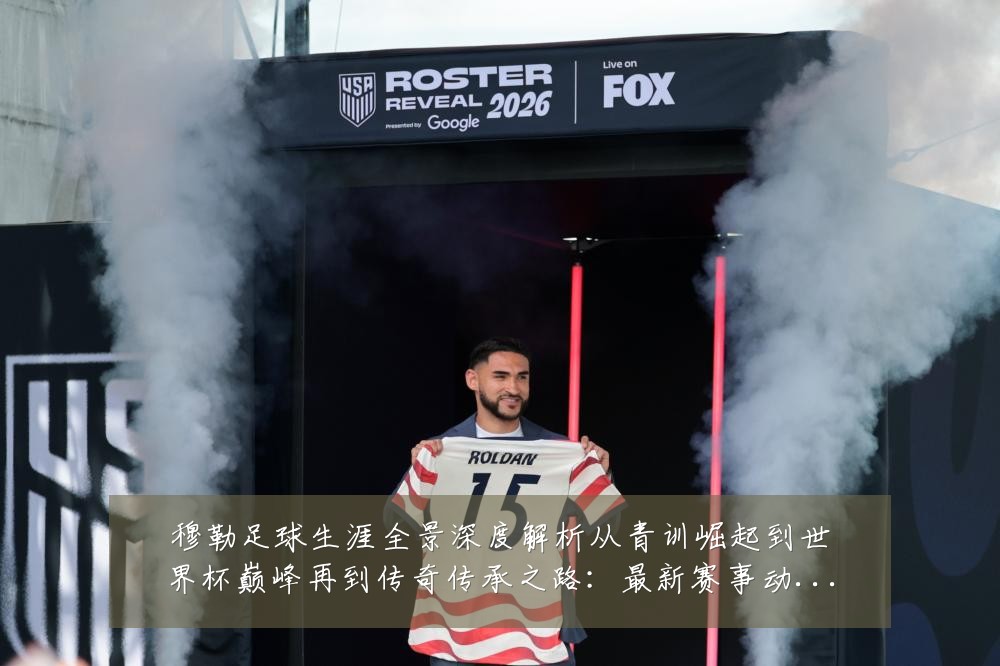 穆勒足球生涯全景深度解析从青训崛起到世界杯巅峰再到传奇传承之路：最新赛事动态与深度分析