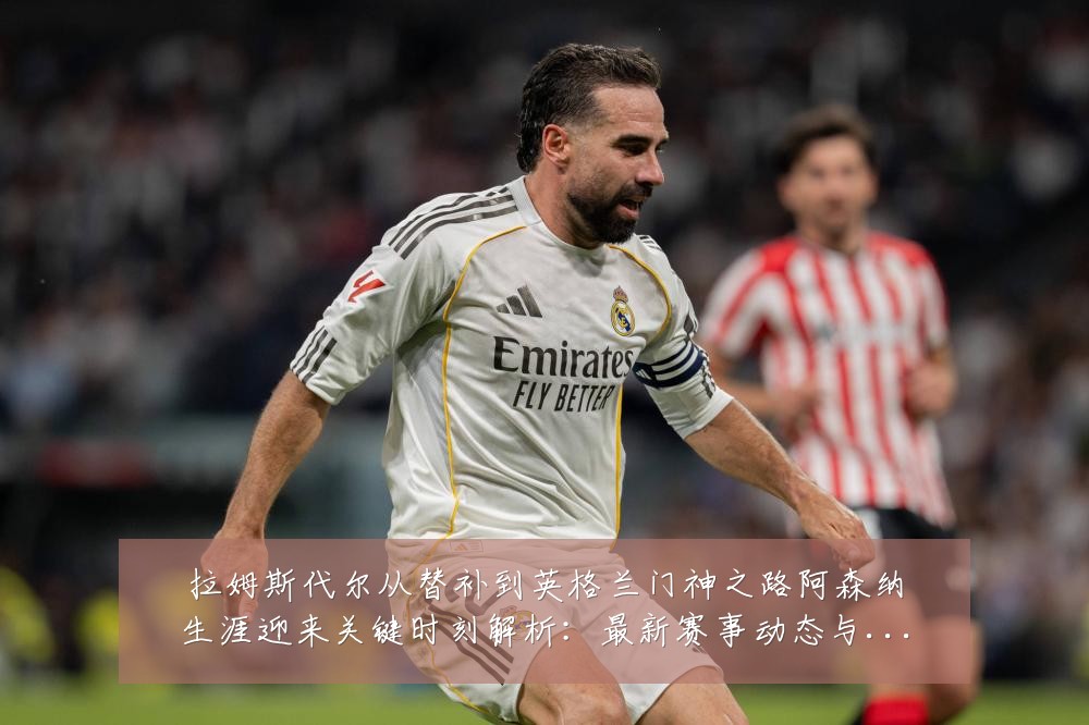拉姆斯代尔从替补到英格兰门神之路阿森纳生涯迎来关键时刻解析:最新赛事动态与深度分析