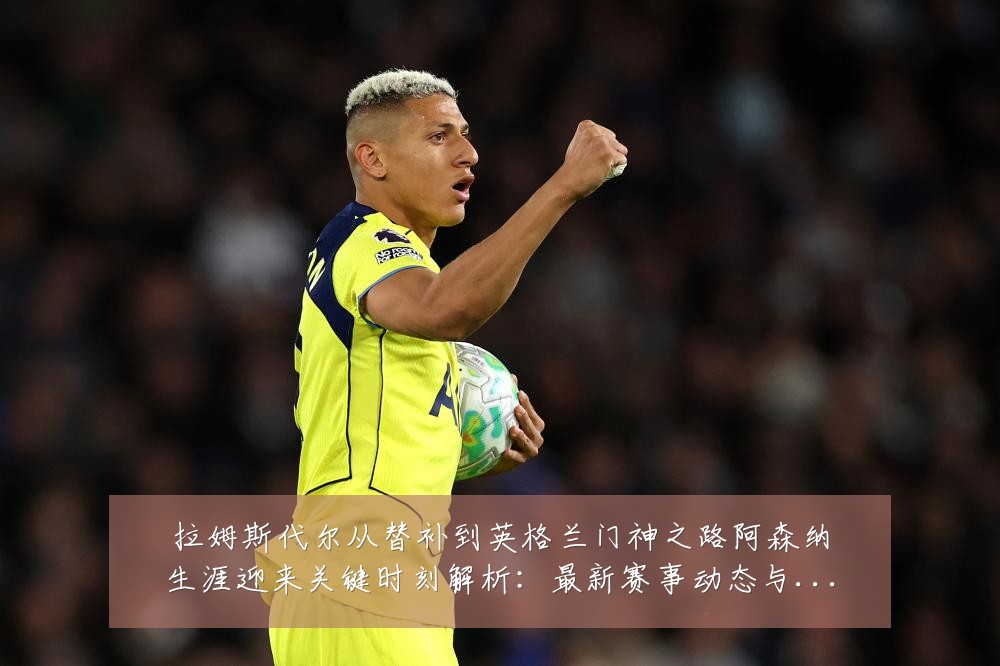 拉姆斯代尔从替补到英格兰门神之路阿森纳生涯迎来关键时刻解析:最新赛事动态与深度分析
